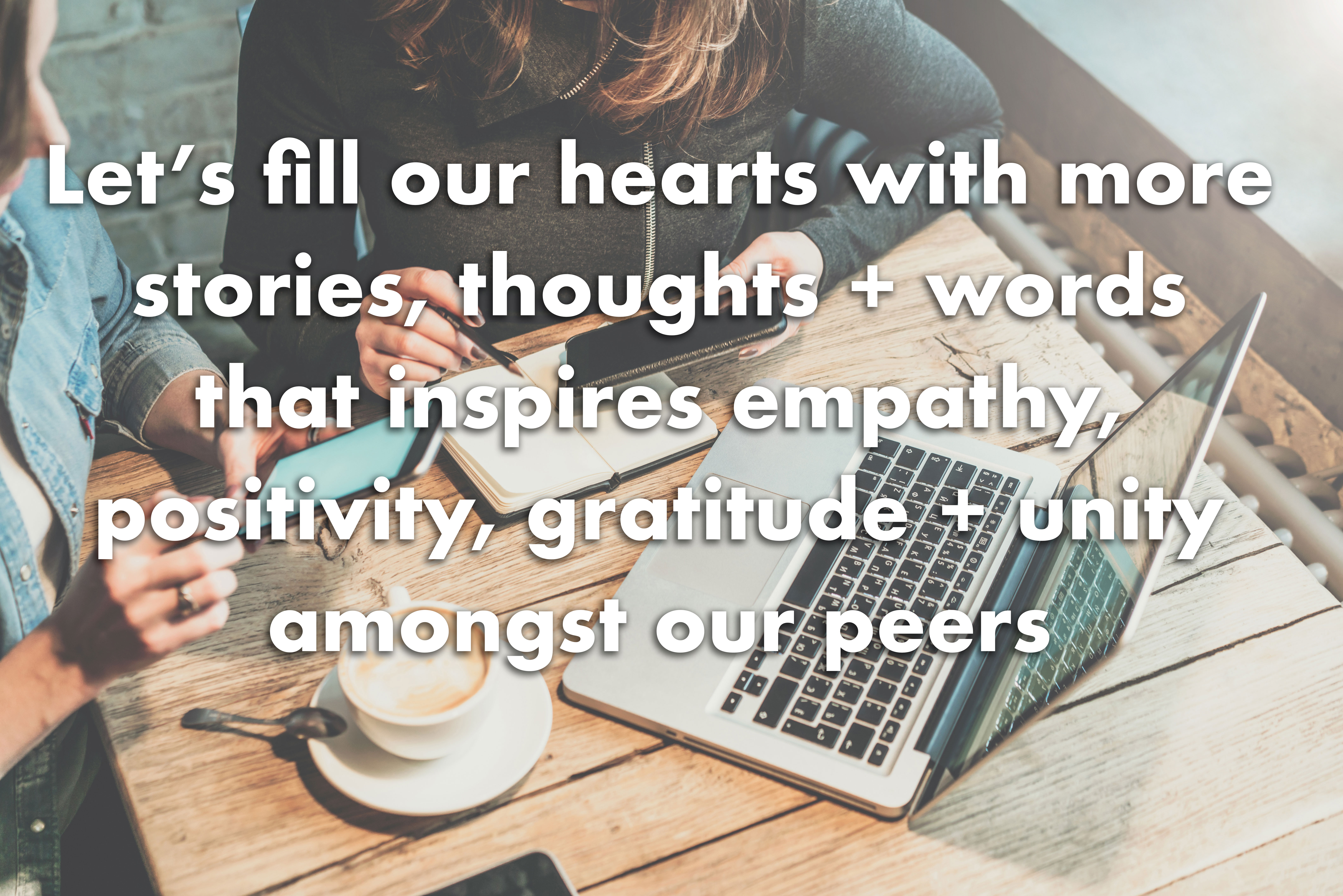 Let's fill our hearts with more stories, thoughts and words to inspire empathy, positivity, gratitude and unity amongst our peers
